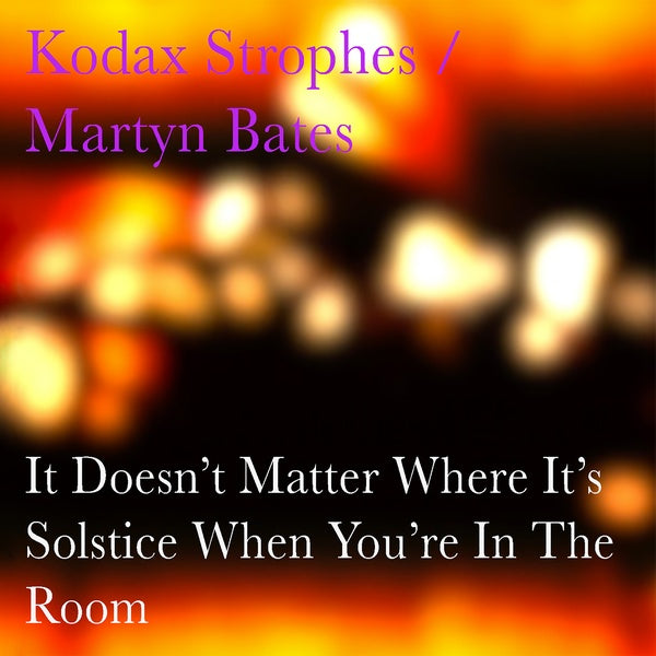 KODAX STROPHES/MARTYN BATES - It Doesn't Matter Where It's Solstice When You're In The Room